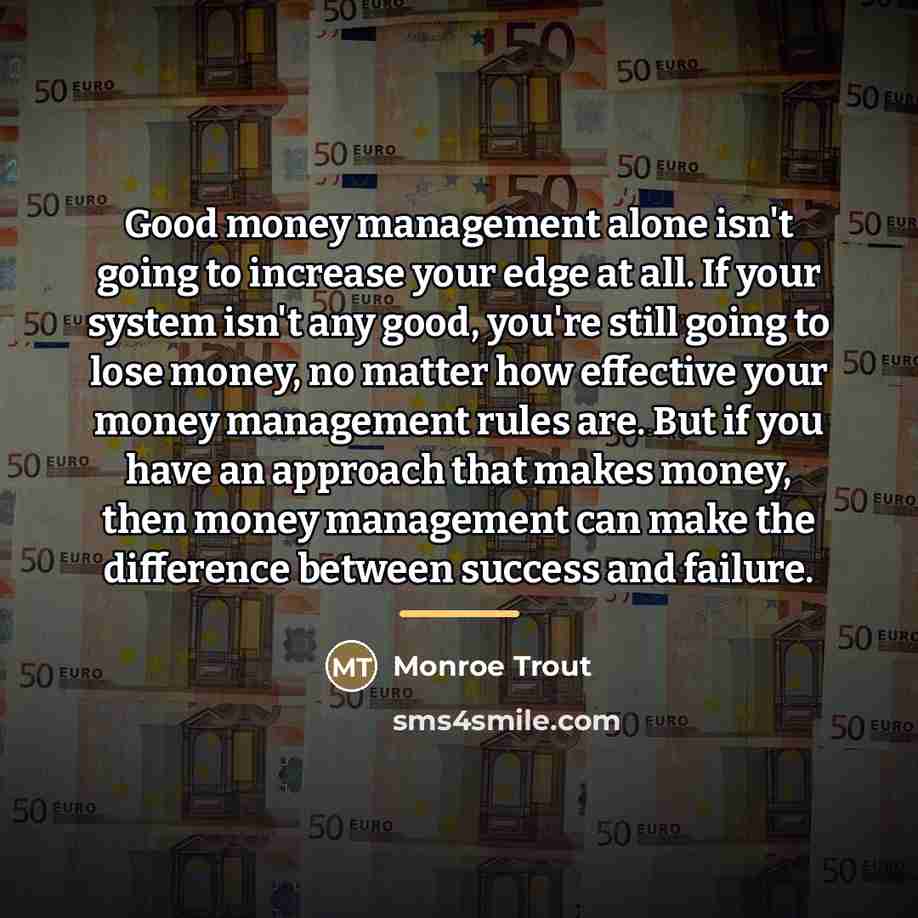 “Good money management alone isn't going to increase your edge…” quote by Monroe Trout