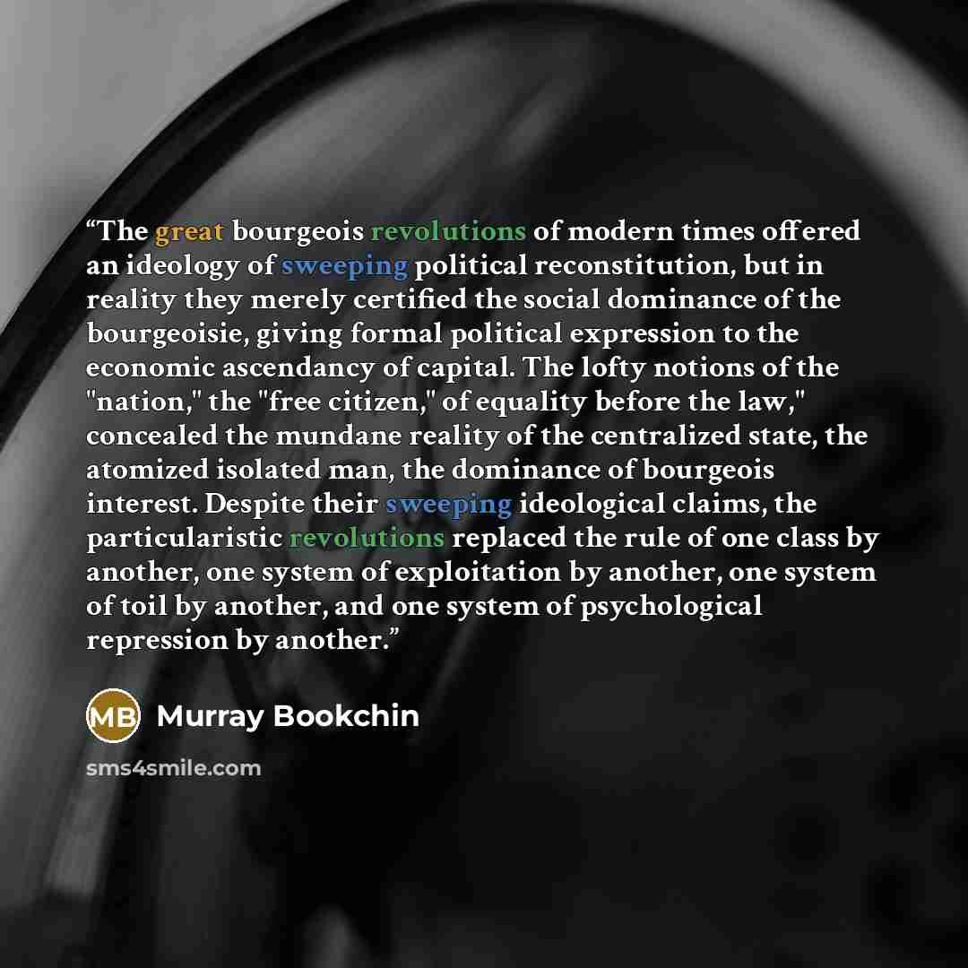 “The great bourgeois revolutions of modern times offered an ideology of sweeping political reconstitution, but in reality they merely certified the social dominance of the bourgeoisie, giving formal political expression to the economic ascendancy of capital. The lofty notions of the "nation," the…” quote by Murray Bookchin