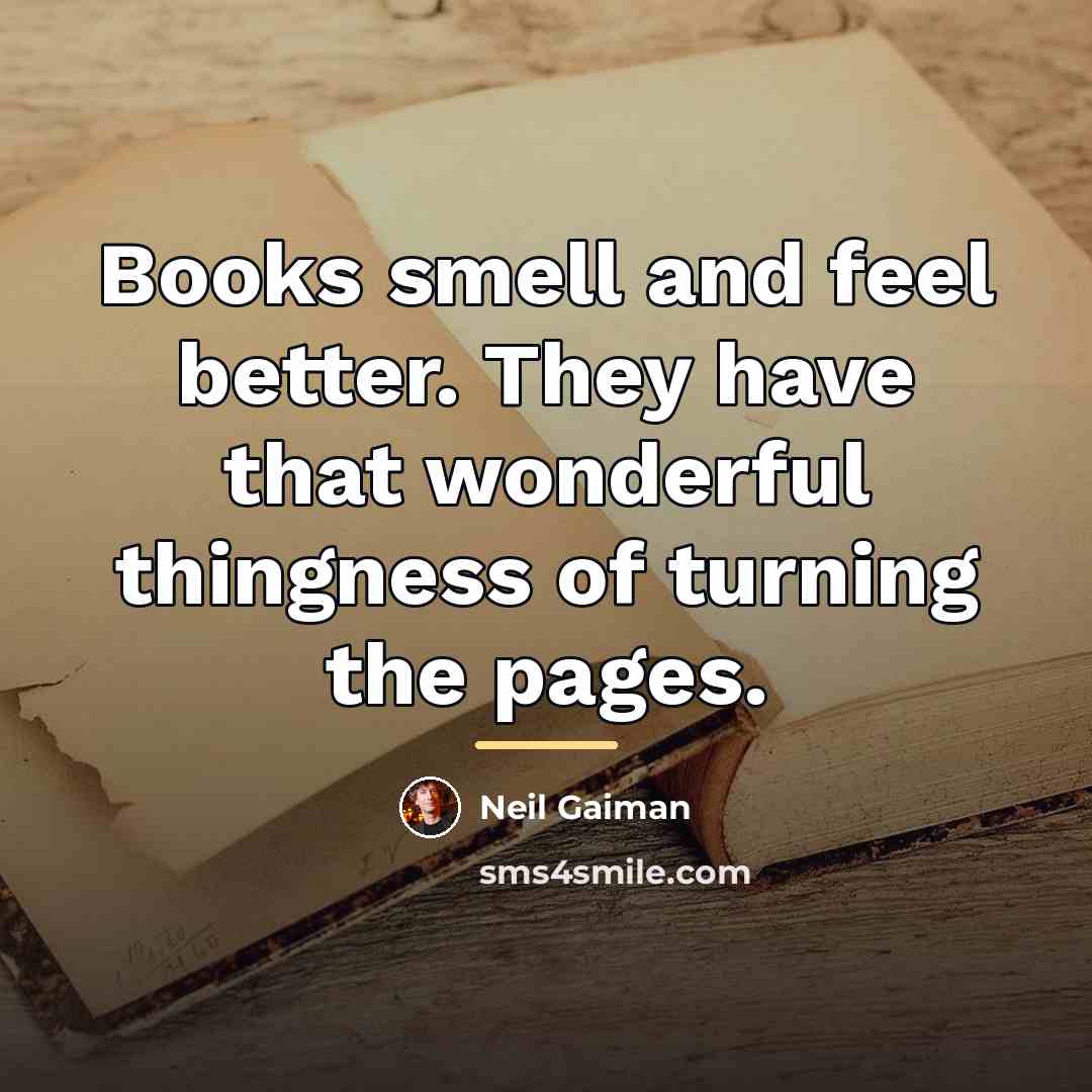 “Books smell and feel better. They have that wonderful thingness…” quote by Neil Gaiman