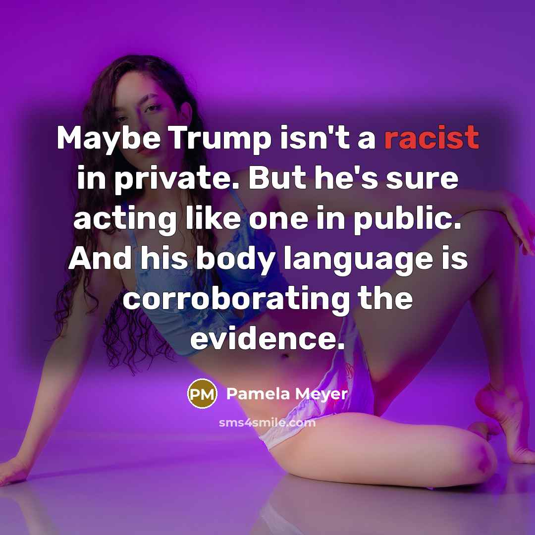 “Maybe Trump isn't a racist in private. But he's sure…” quote by Pamela Meyer