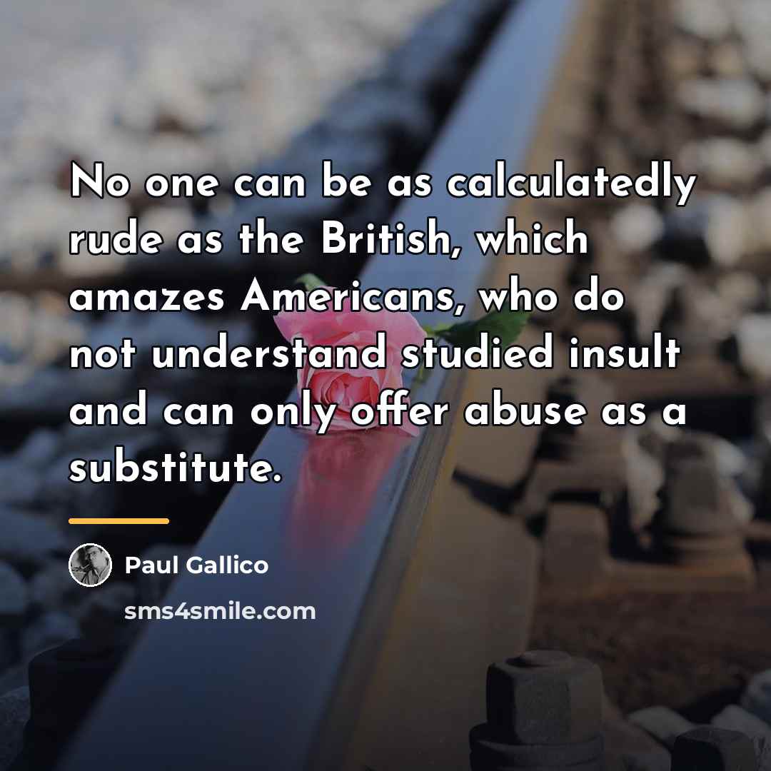 “No one can be as calculatedly rude as the British,…” quote by Paul Gallico