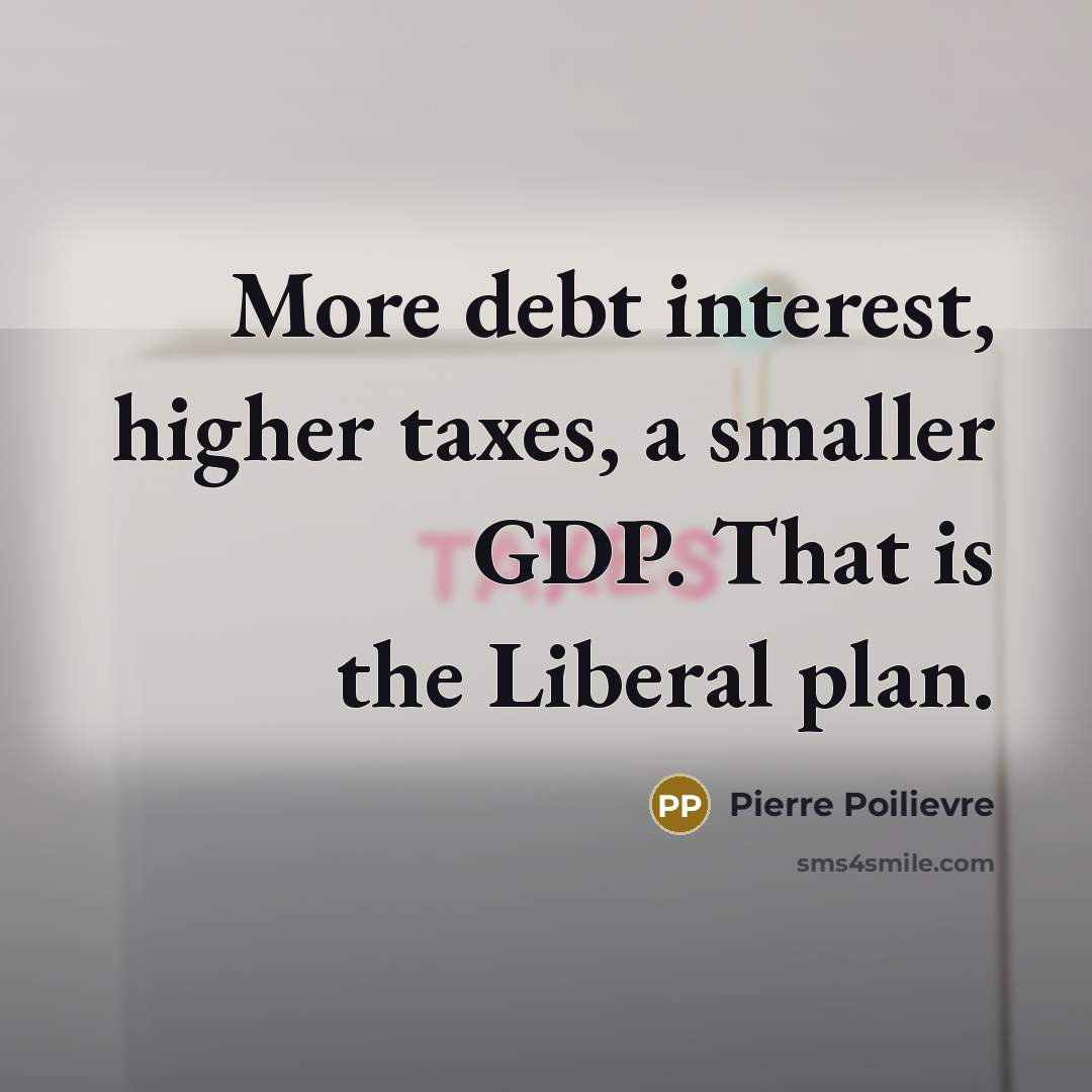 “More debt interest, higher taxes, a smaller GDP. That is the Liberal plan.” quote by Pierre Poilievre