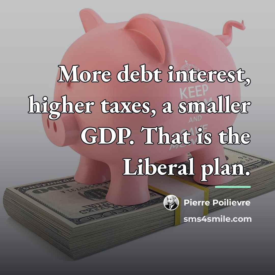 “More debt interest, higher taxes, a smaller GDP. That is…” quote by Pierre Poilievre