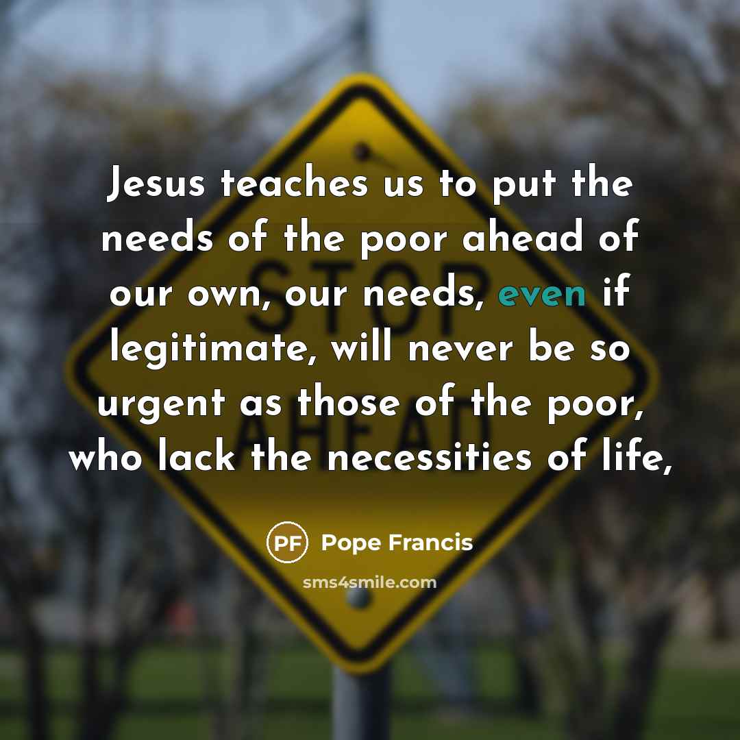 “Jesus teaches us to put the needs of the poor…” quote by Pope Francis
