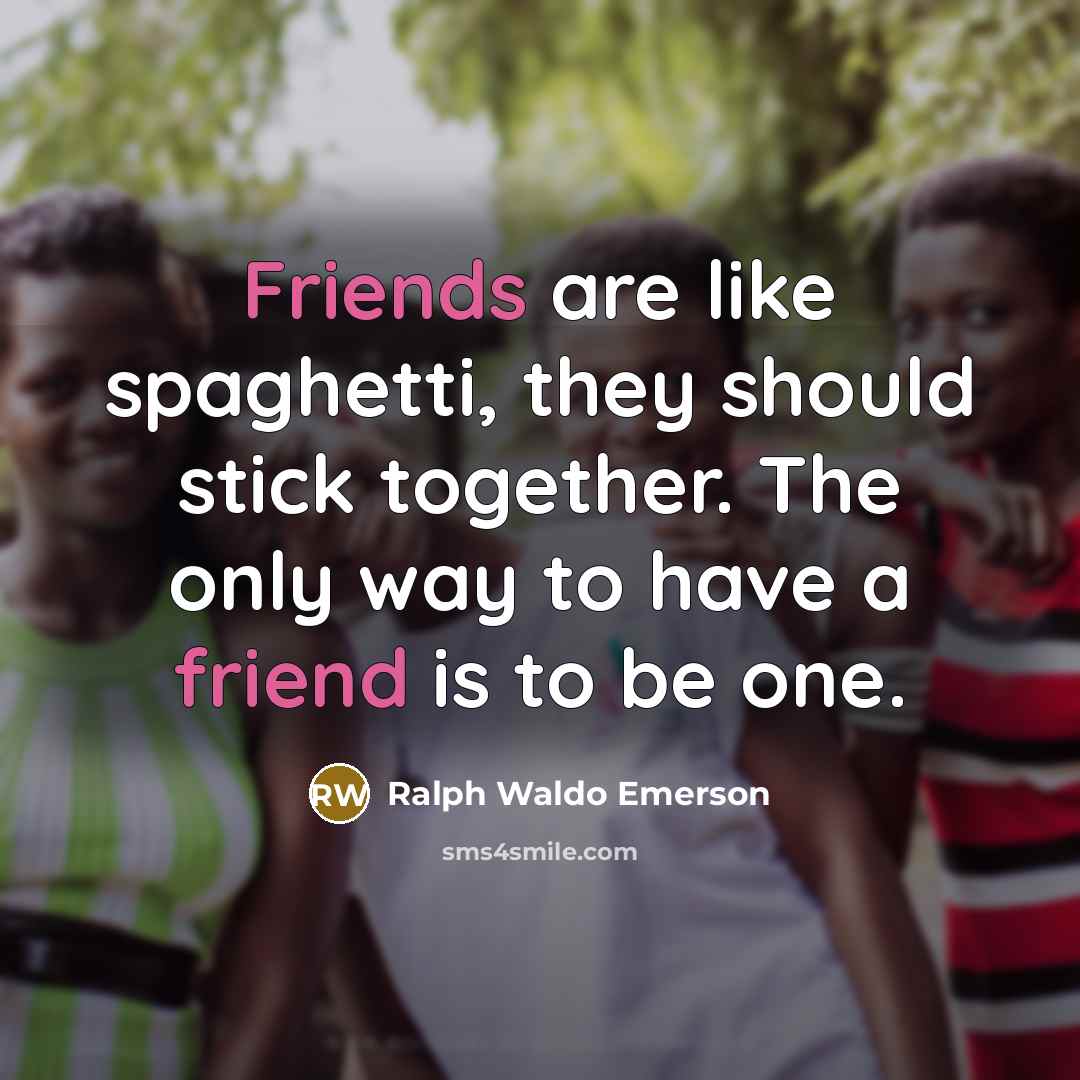“Friends are like spaghetti, they should stick together. The only way to have a friend is to be one.” quote by Ralph Waldo Emerson