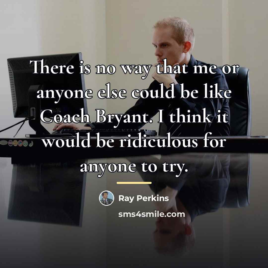 “There is no way that me or anyone else could…” quote by Ray Perkins