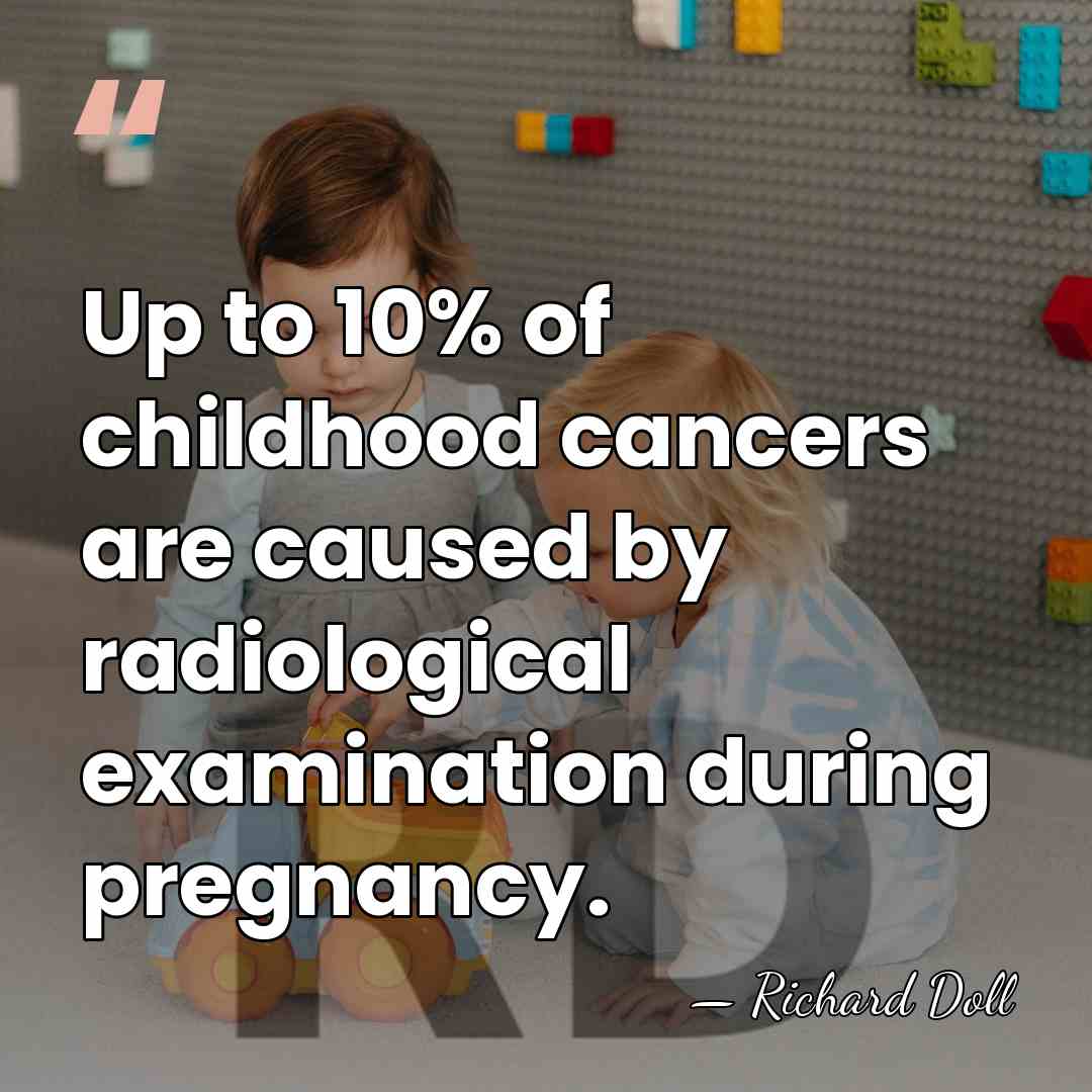 Up to 10% of childhood cancers are caused by radiological examination during&hellip; - Richard Doll