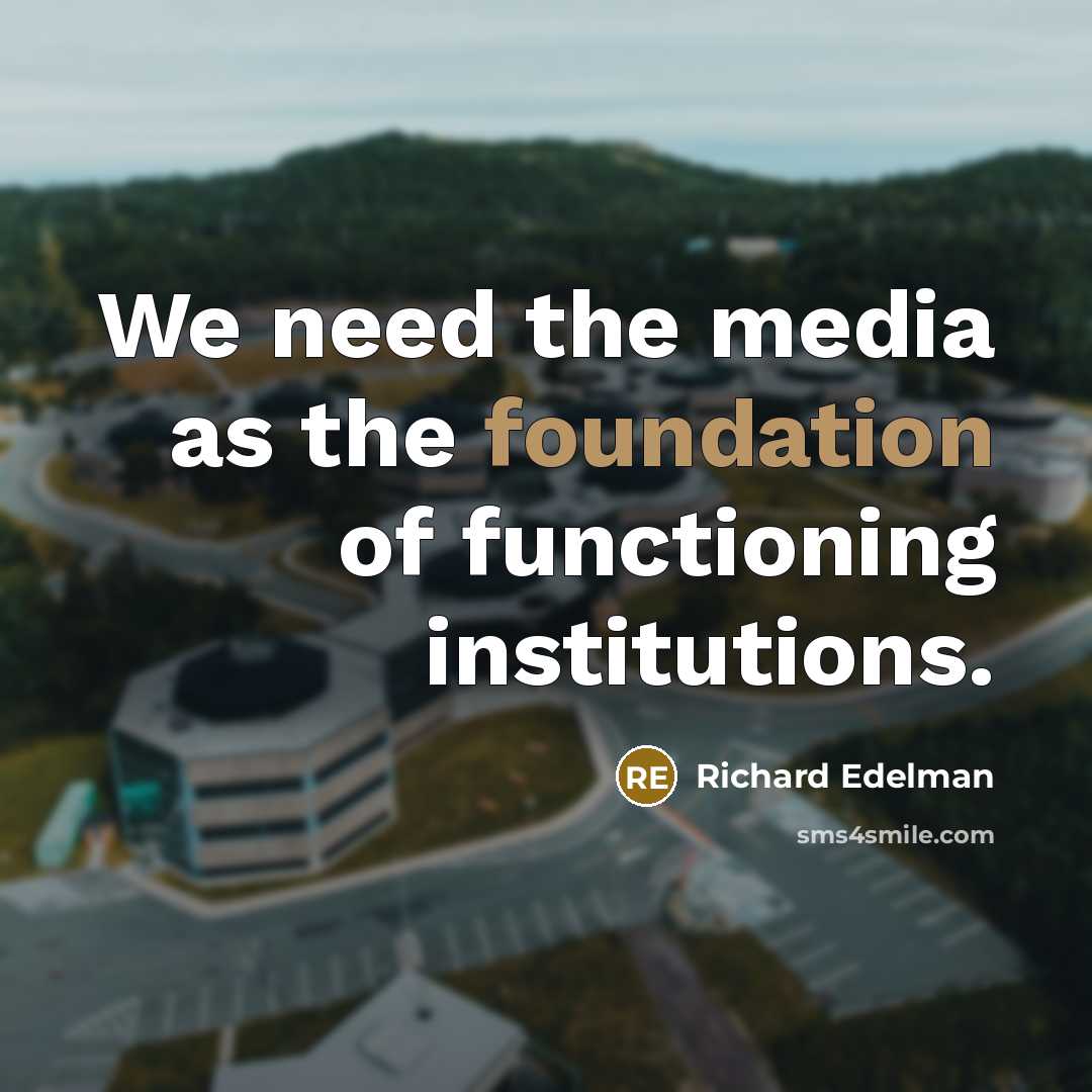 “We need the media as the foundation of functioning institutions.…” quote by Richard Edelman