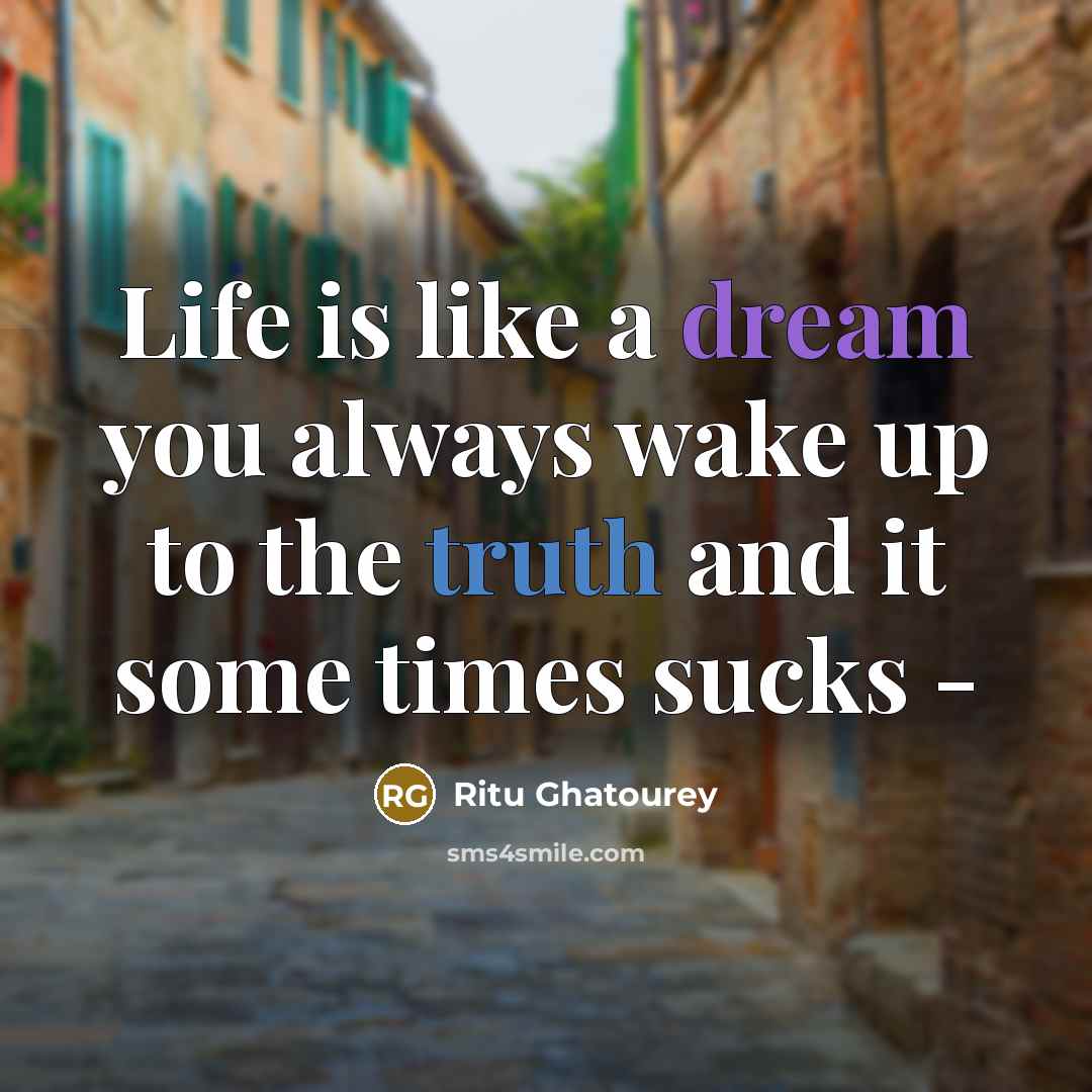 “Life is like a dream you always wake up to the truth and it some times sucks -” quote by Ritu Ghatourey