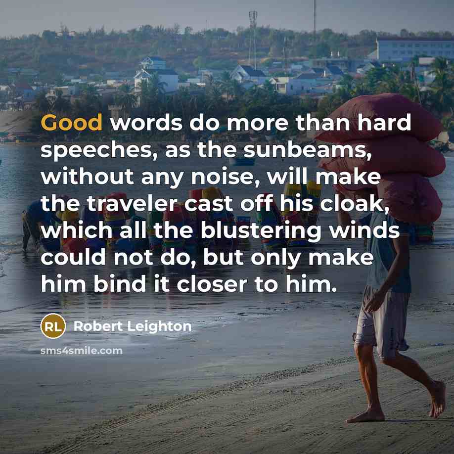 “Good words do more than hard speeches, as the sunbeams,…” quote by Robert Leighton
