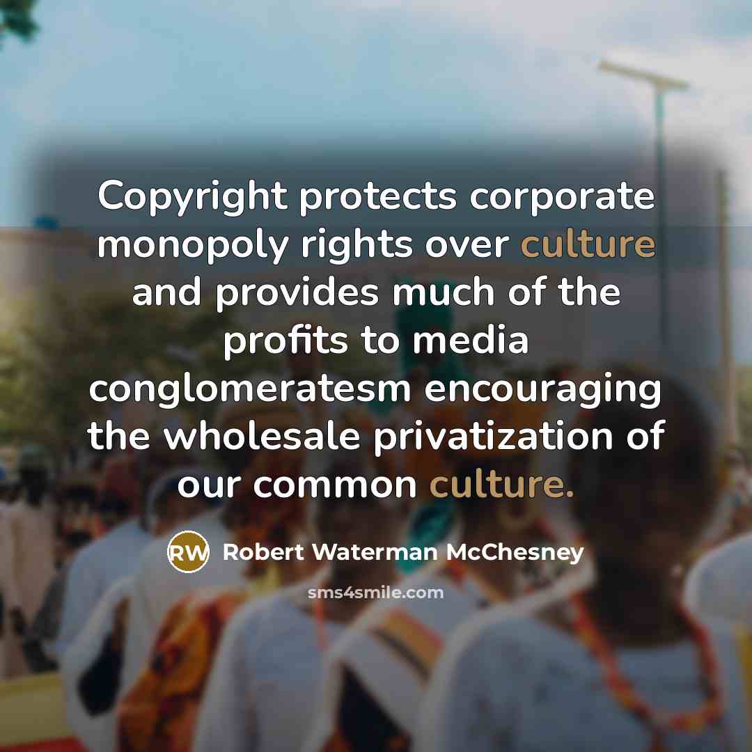 “Copyright protects corporate monopoly rights over culture and provides much…” quote by Robert Waterman McChesney