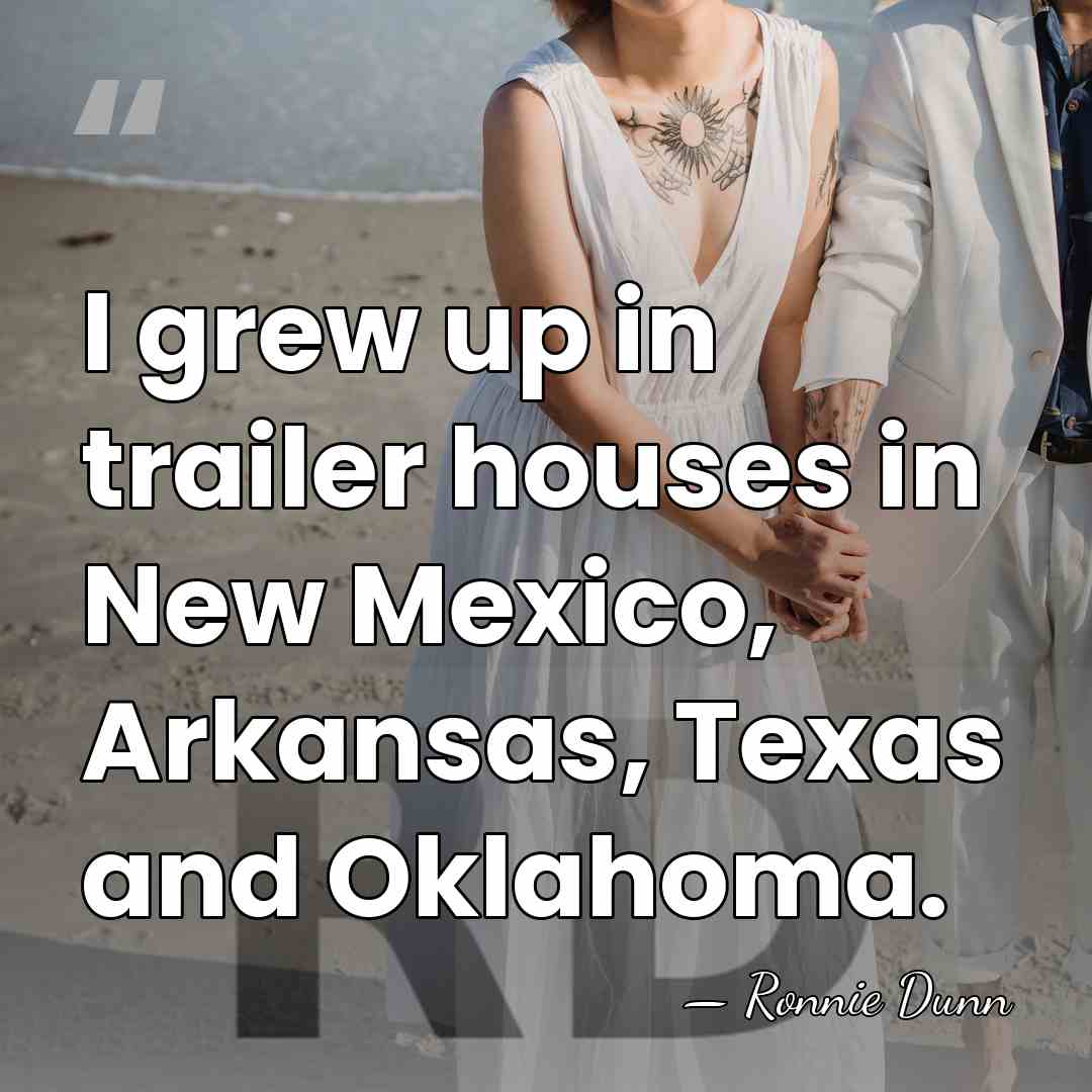 I grew up in trailer houses in New Mexico, Arkansas, Texas and&hellip; - Ronnie Dunn