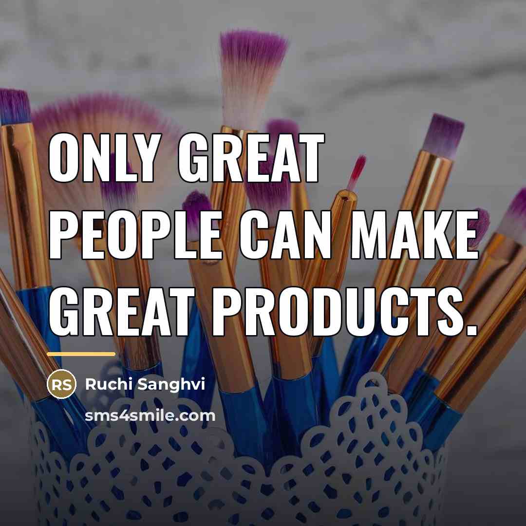 “Only great people can make great products.…” quote by Ruchi Sanghvi