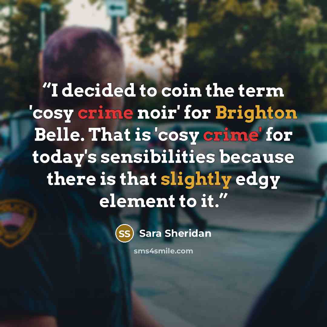 “I decided to coin the term 'cosy crime noir' for Brighton Belle. That is 'cosy crime' for today's sensibilities because there is that slightly edgy element to it.” quote by Sara Sheridan