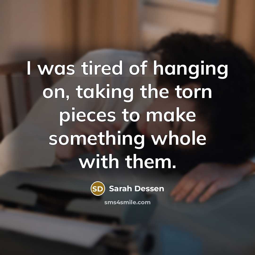 “I was tired of hanging on, taking the torn pieces…” quote by Sarah Dessen