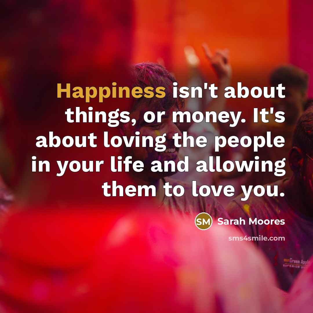 “Happiness isn't about things, or money. It's about loving the…” quote by Sarah Moores