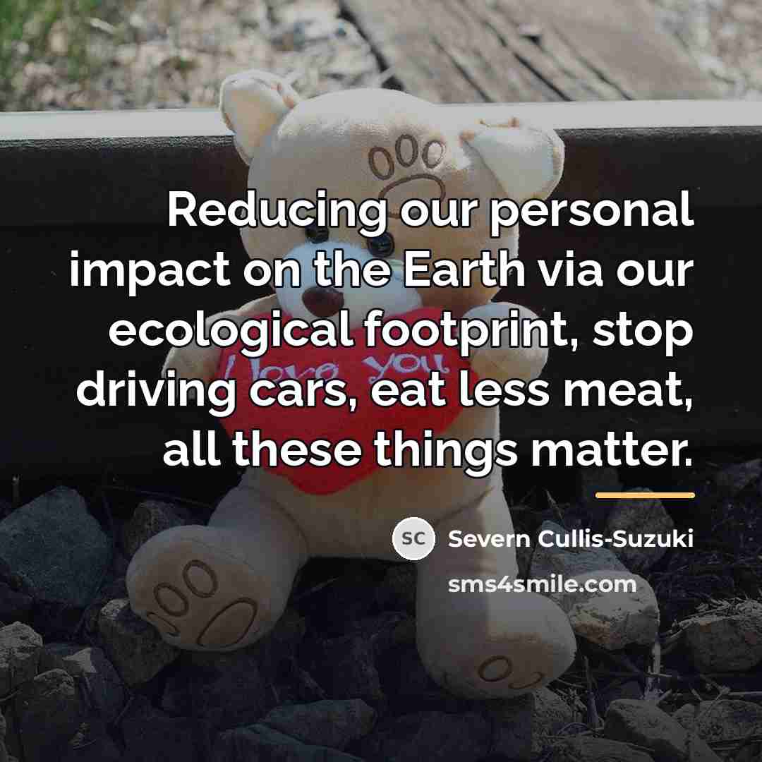 “Reducing our personal impact on the Earth via our ecological…” quote by Severn Cullis-Suzuki