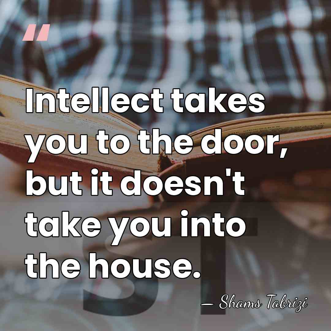Intellect takes you to the door, but it doesn't take you into&hellip; - Shams Tabrizi