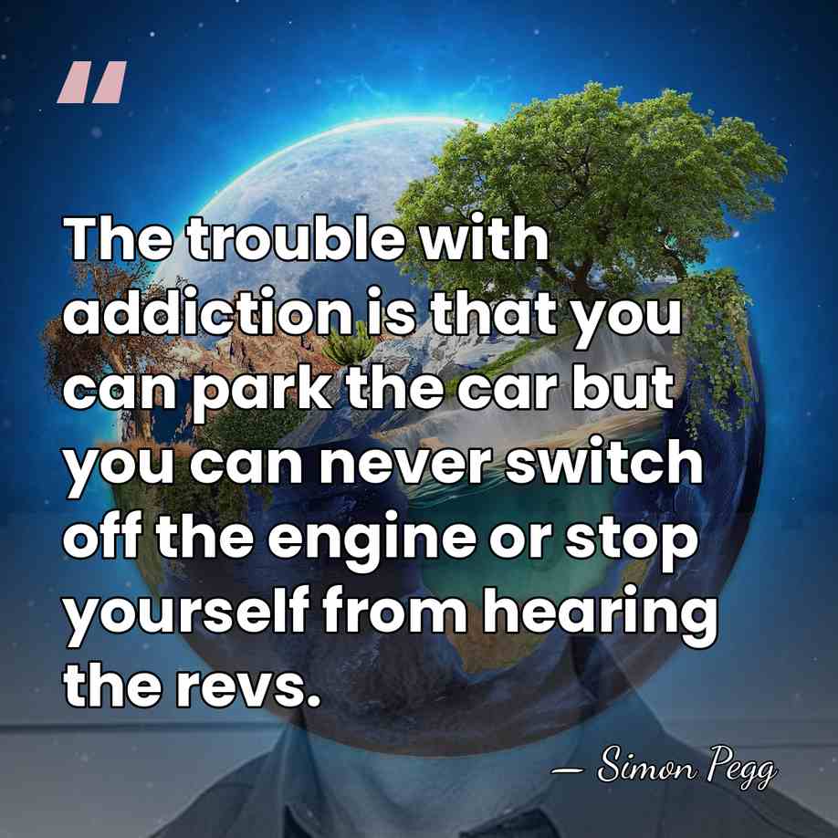 The trouble with addiction is that you can park the car but&hellip; - Simon Pegg