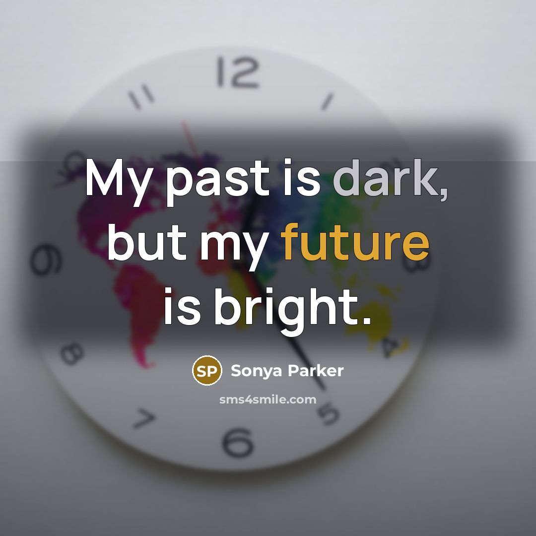 “My past is dark, but my future is bright.…” quote by Sonya Parker