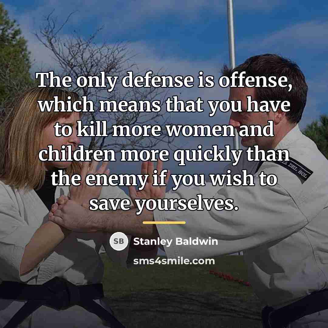“The only defense is offense, which means that you have…” quote by Stanley Baldwin