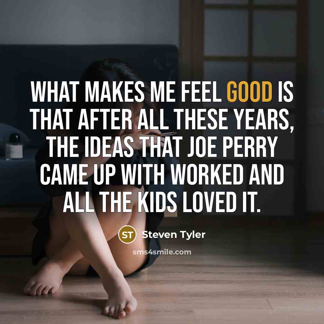 “What makes me feel good is that after all these…” quote by Steven Tyler