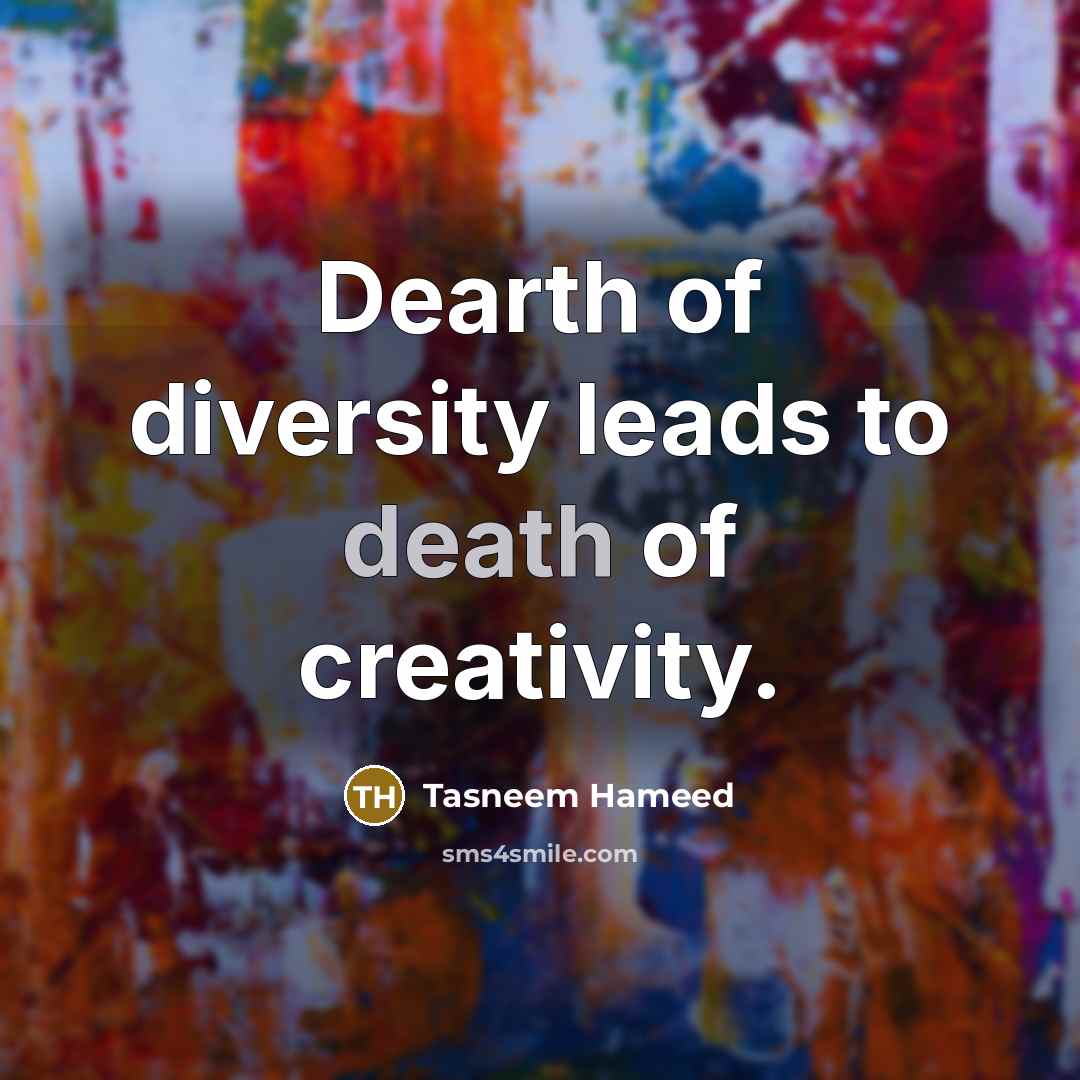“Dearth of diversity leads to death of creativity.…” quote by Tasneem Hameed