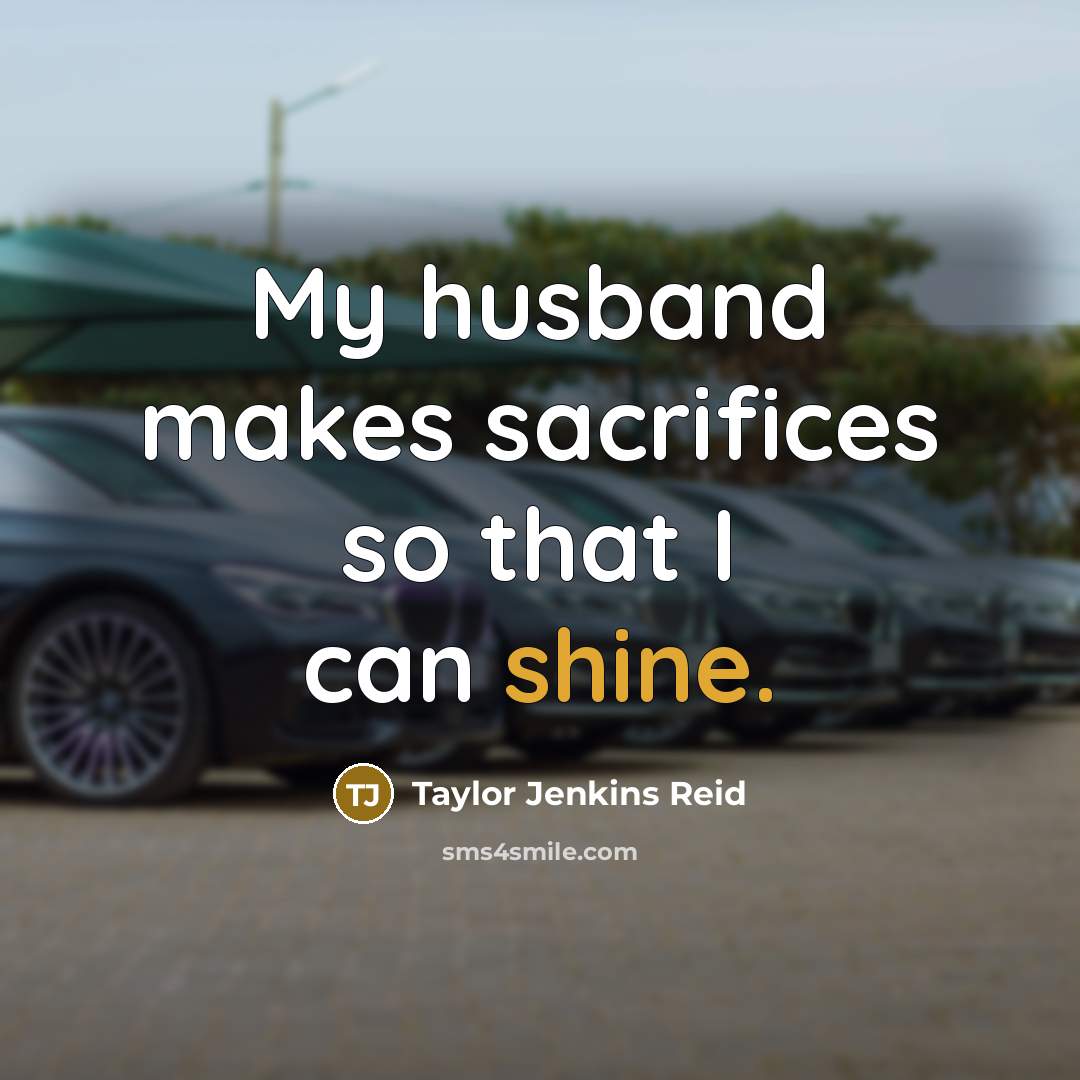 “My husband makes sacrifices so that I can shine.…” quote by Taylor Jenkins Reid