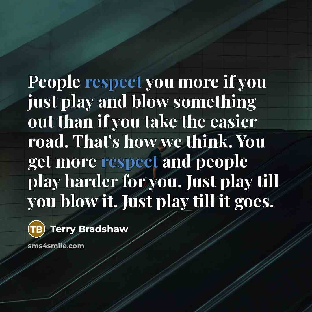 “People respect you more if you just play and blow…” quote by Terry Bradshaw