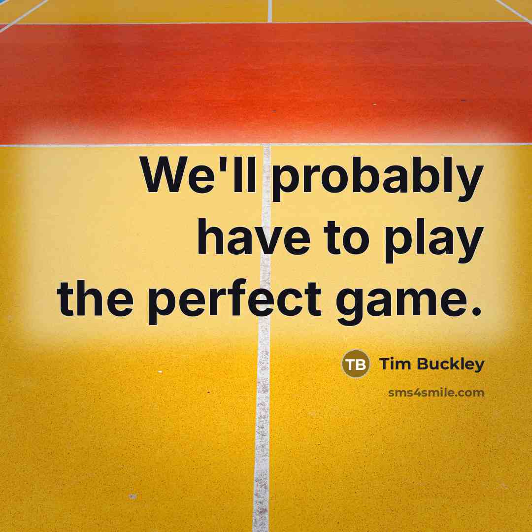 “We'll probably have to play the perfect game.” quote by Tim Buckley