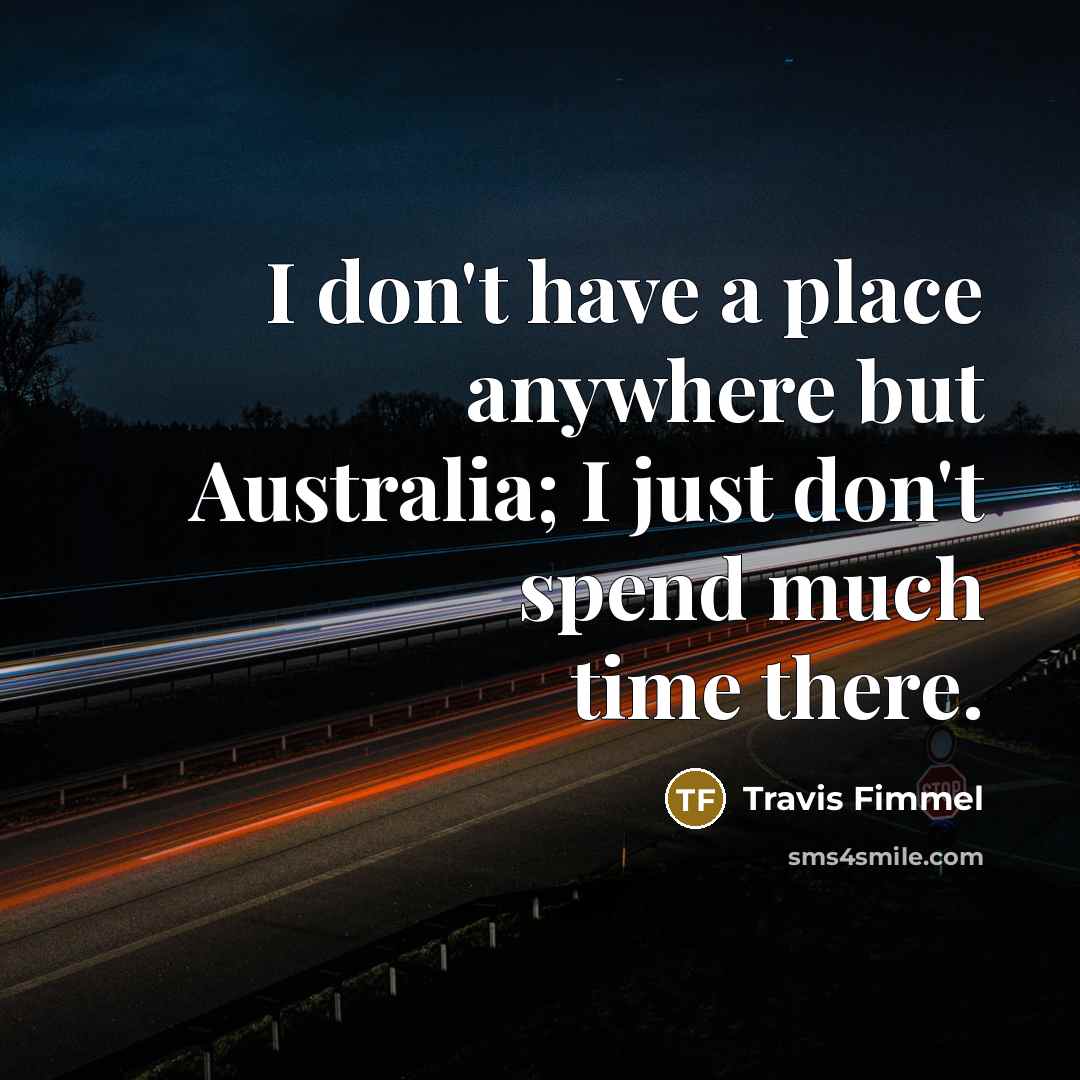 “I don't have a place anywhere but Australia; I just…” quote by Travis Fimmel
