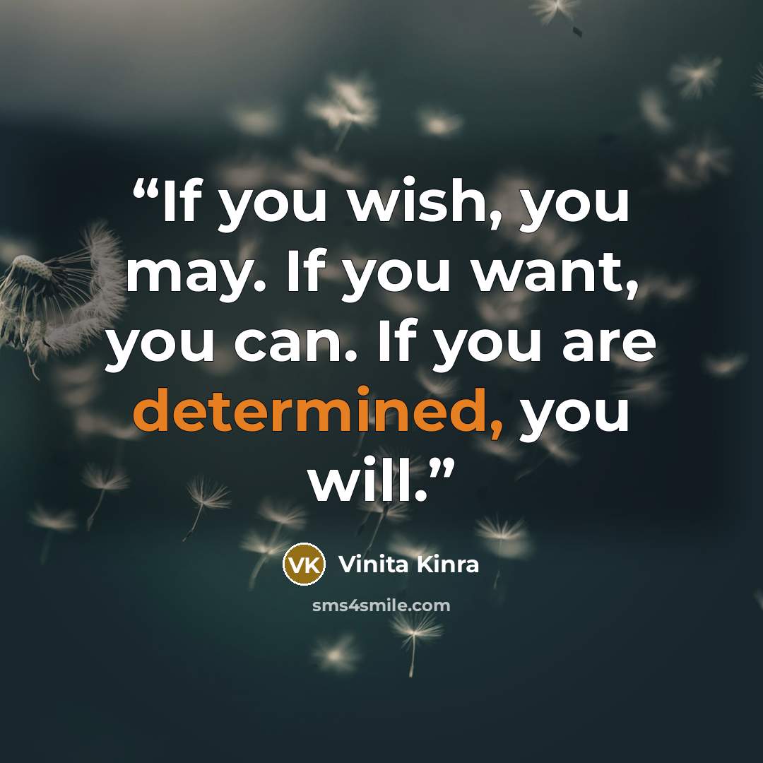 “If you wish, you may. If you want, you can. If you are determined, you will.” quote by Vinita Kinra