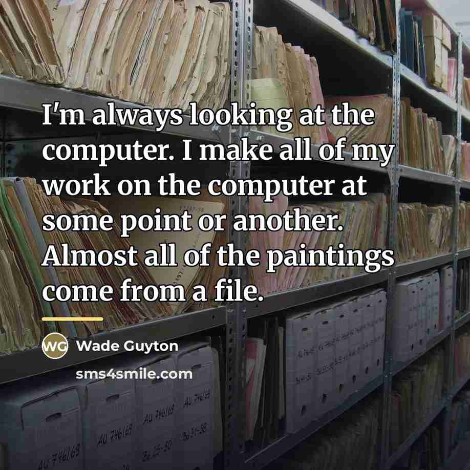 “I'm always looking at the computer. I make all of…” quote by Wade Guyton