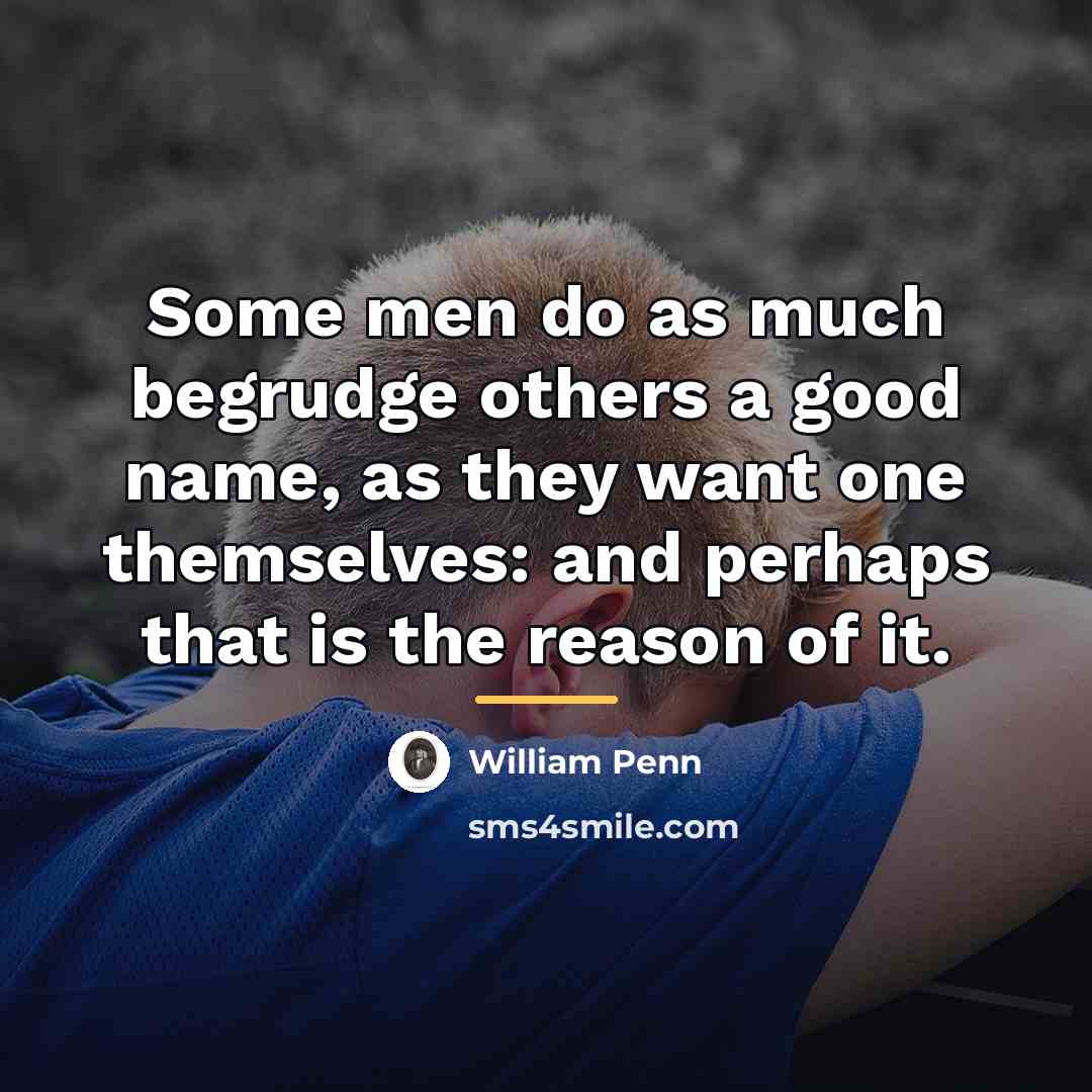 “Some men do as much begrudge others a good name,…” quote by William Penn