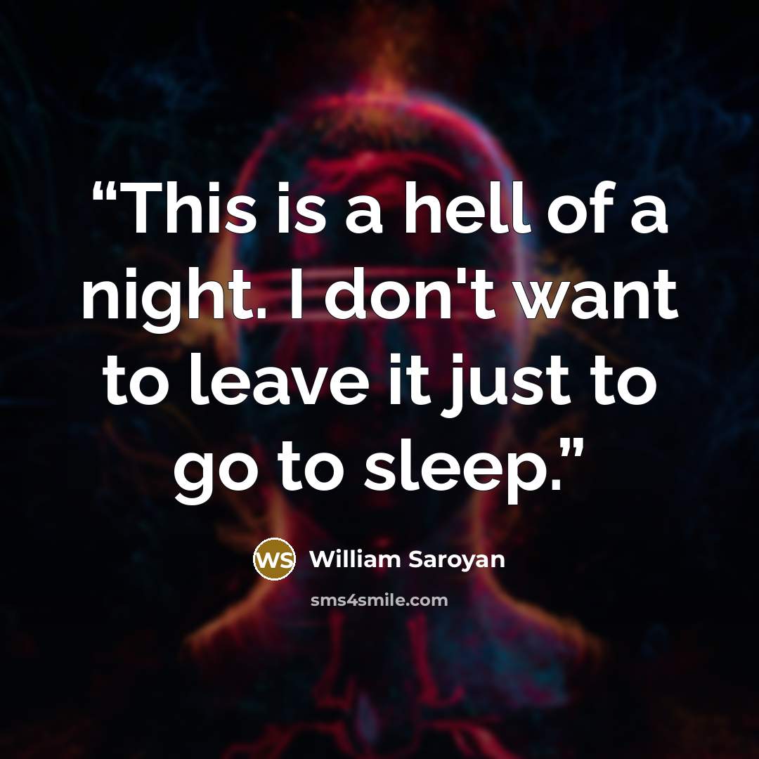 “This is a hell of a night. I don't want to leave it just to go to sleep.” quote by William Saroyan