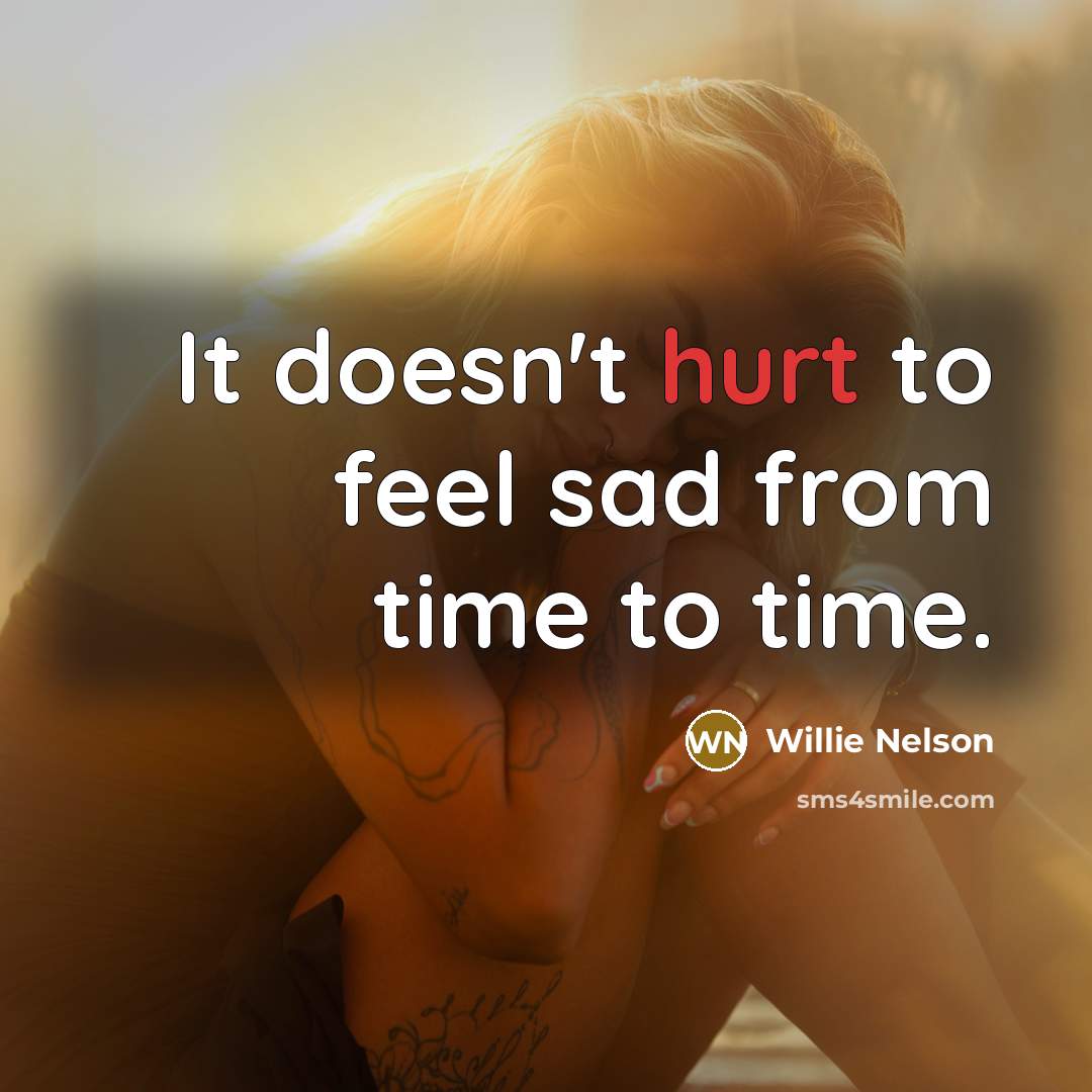 “It doesn't hurt to feel sad from time to time.…” quote by Willie Nelson