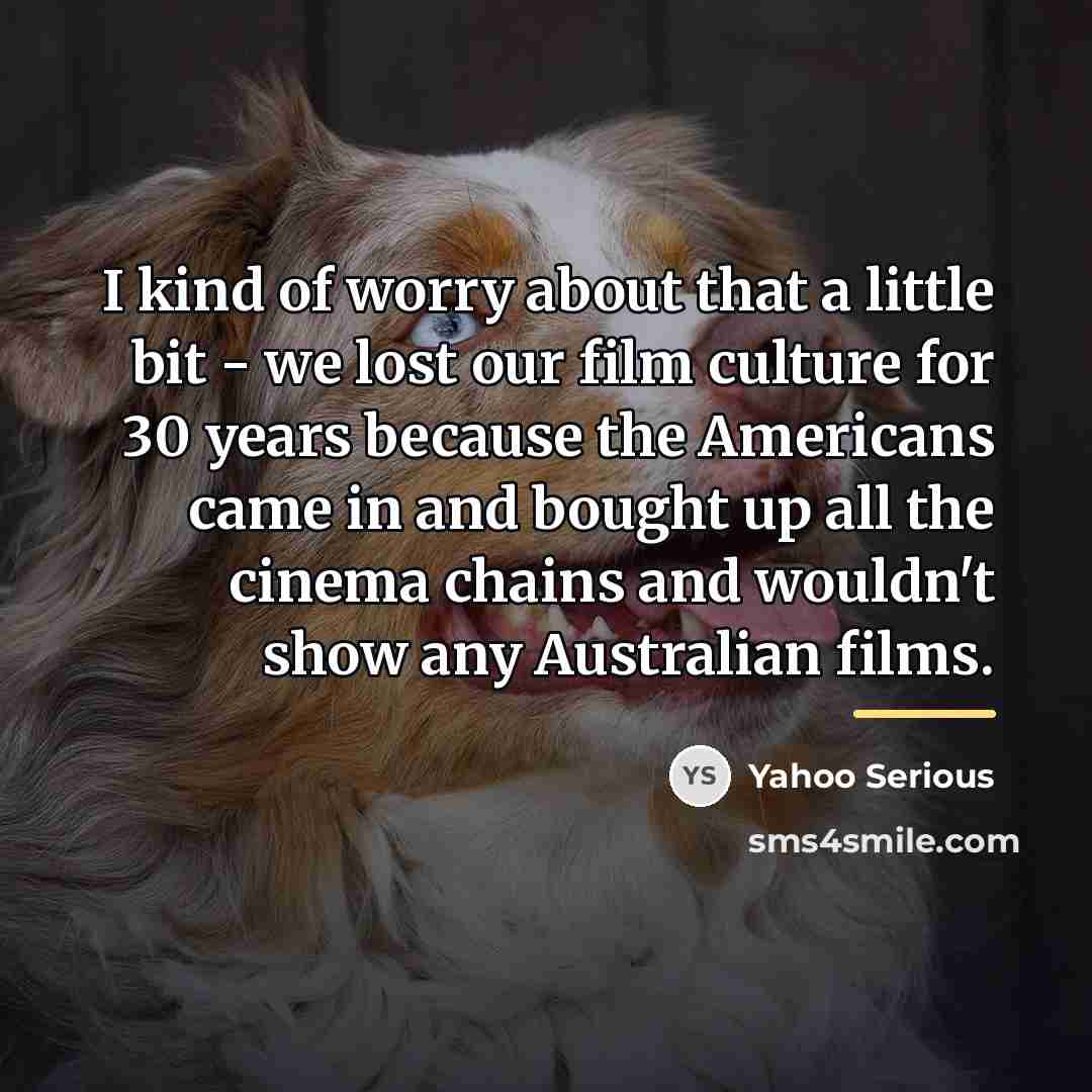 “I kind of worry about that a little bit -…” quote by Yahoo Serious