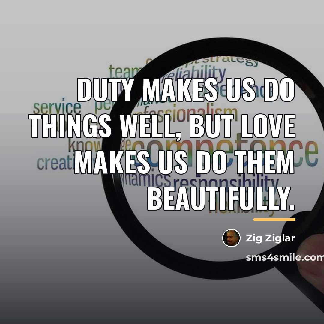 “Duty makes us do things well, but love makes us…” quote by Zig Ziglar