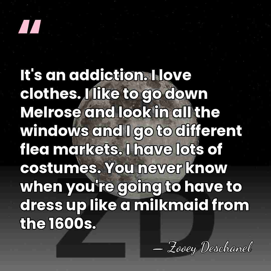 It's an addiction. I love clothes. I like to go down Melrose&hellip; - Zooey Deschanel
