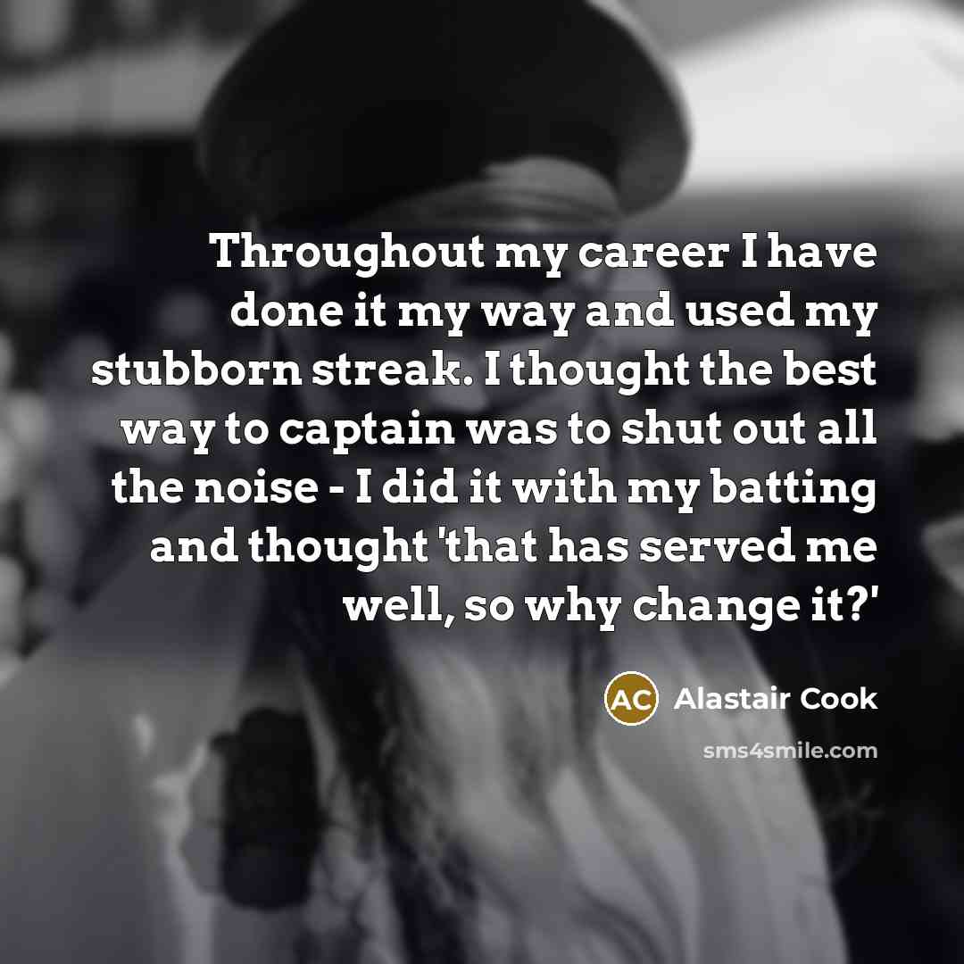 “Throughout my career I have done it my way and…” quote by Alastair Cook