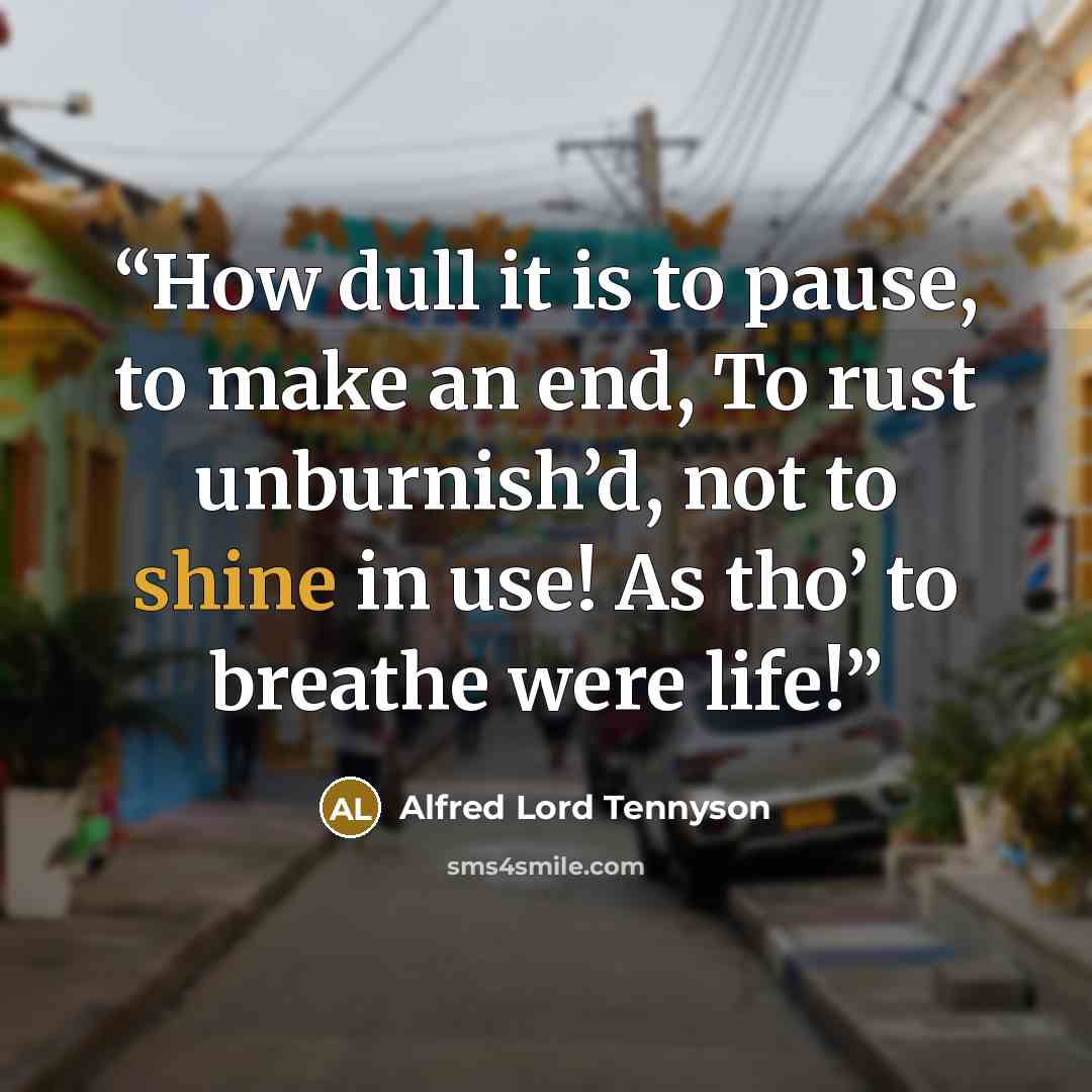 “How dull it is to pause, to make an end, To rust unburnish’d, not to shine in use! As tho’ to breathe were life!” quote by Alfred Lord Tennyson