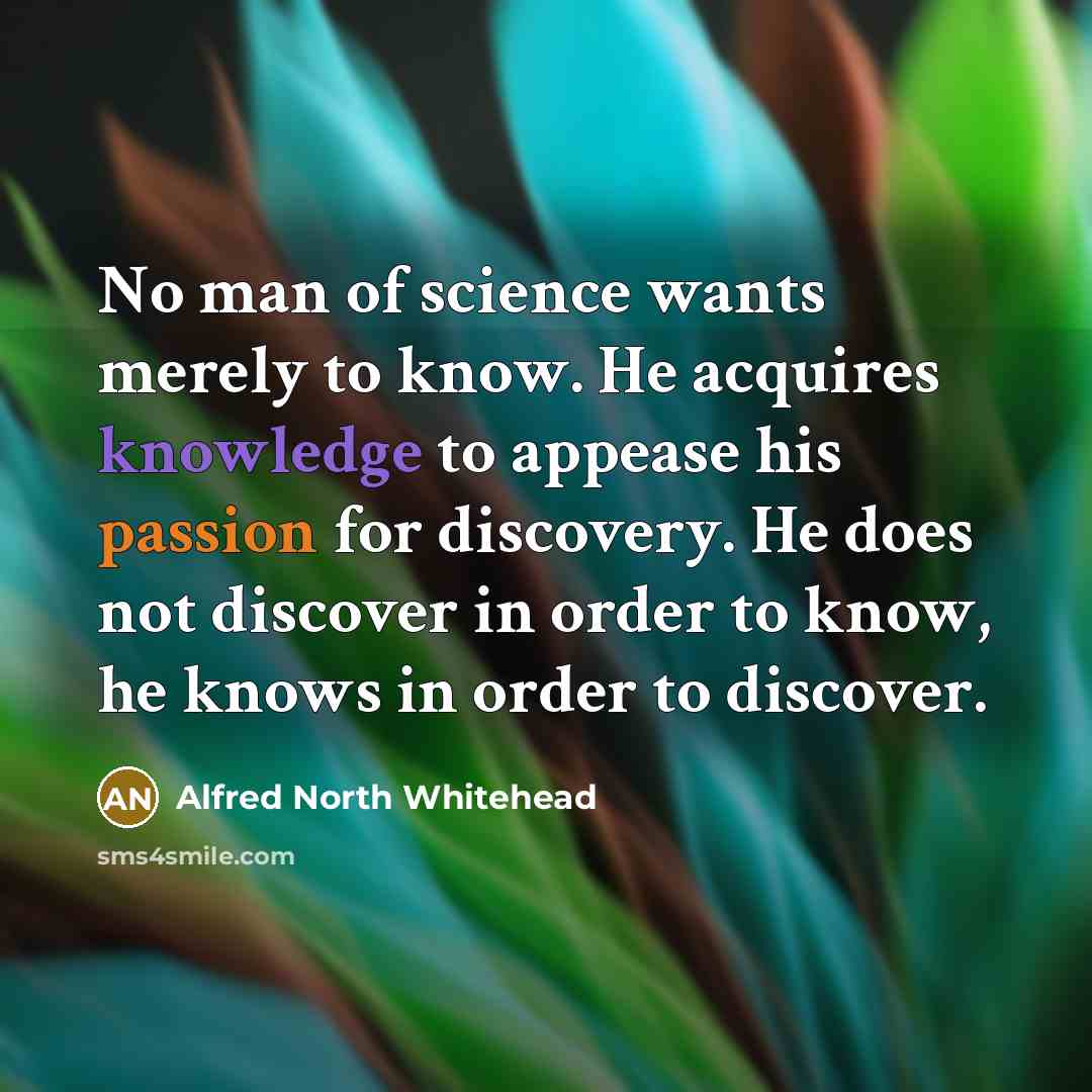 “No man of science wants merely to know. He acquires…” quote by Alfred North Whitehead