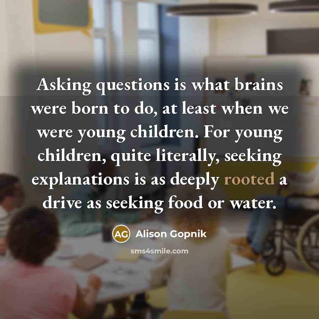 “Asking questions is what brains were born to do, at…” quote by Alison Gopnik