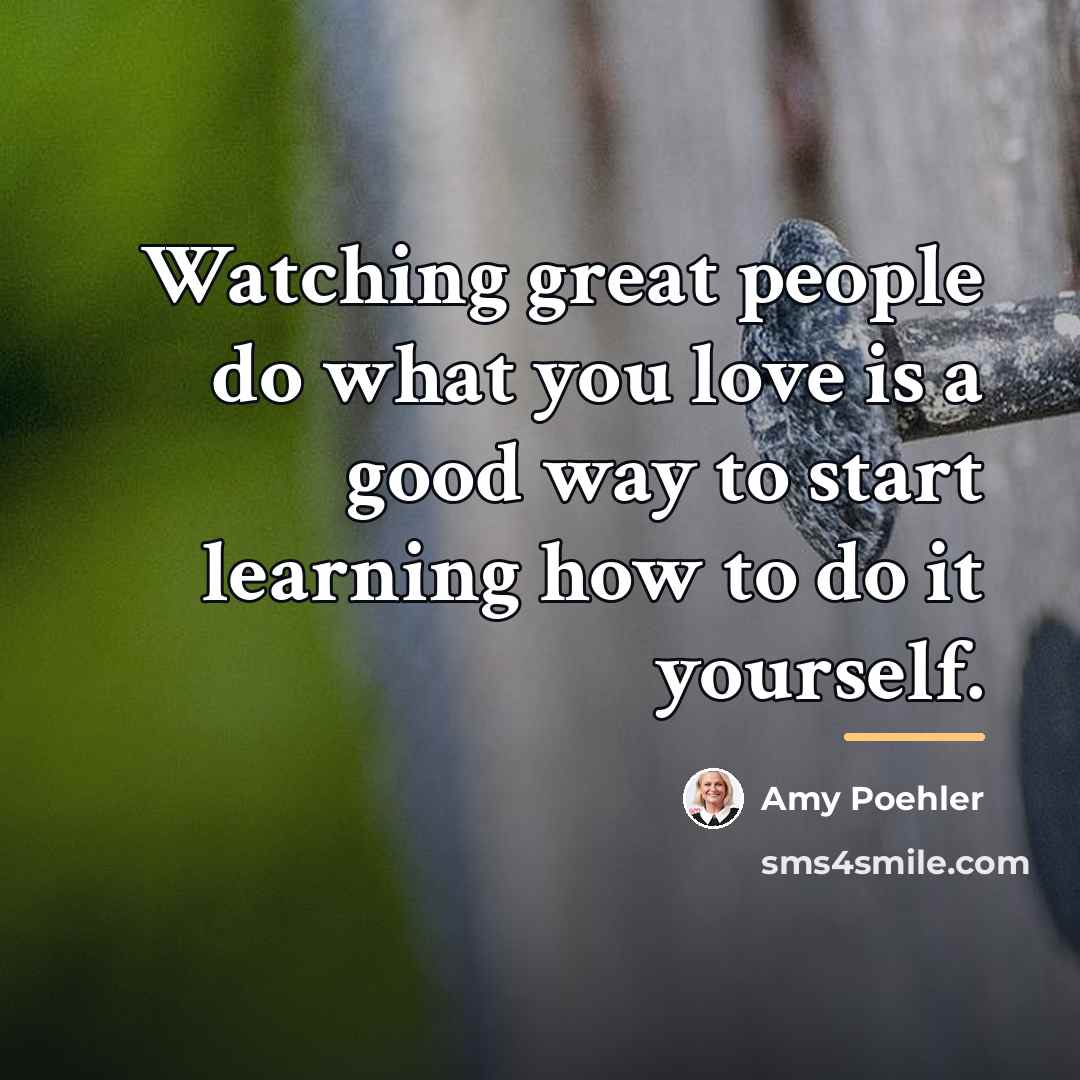 “Watching great people do what you love is a good…” quote by Amy Poehler