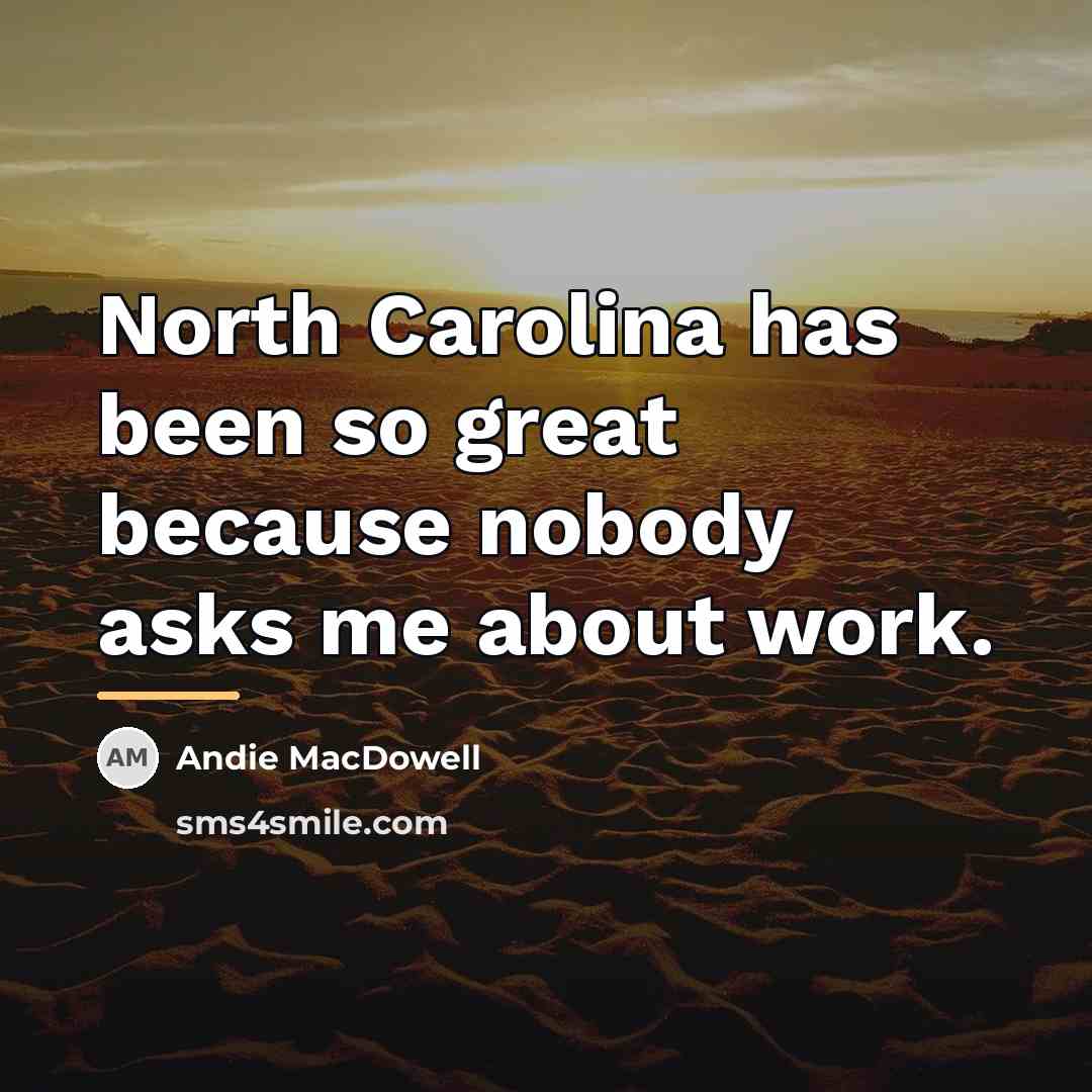 “North Carolina has been so great because nobody asks me…” quote by Andie MacDowell