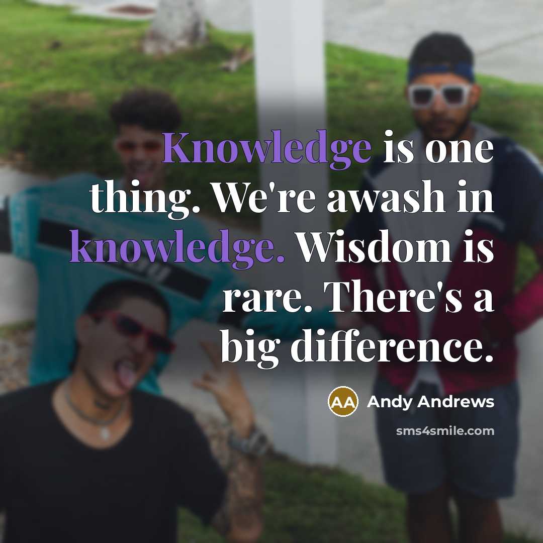 “Knowledge is one thing. We're awash in knowledge. Wisdom is…” quote by Andy Andrews