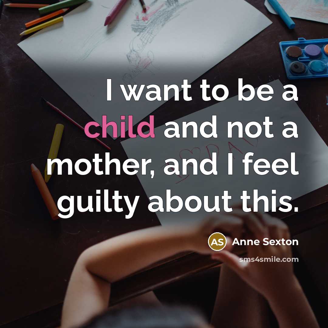 “I want to be a child and not a mother,…” quote by Anne Sexton