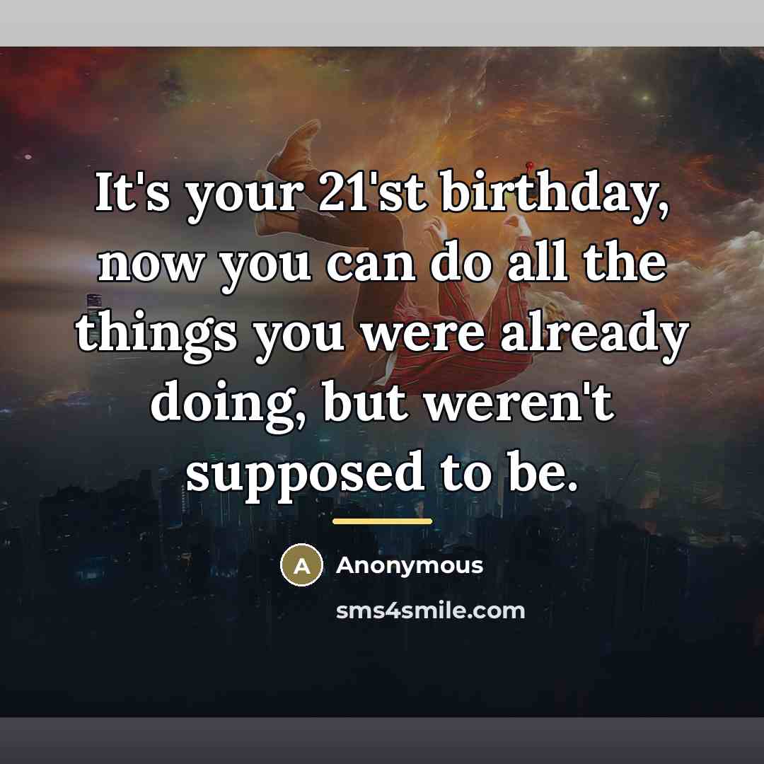 “It's your 21'st birthday, now you can do all the…” quote by Anonymous