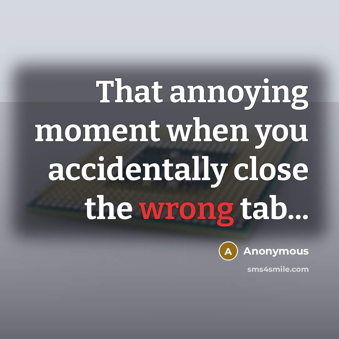 “That annoying moment when you accidentally close the wrong tab...…” quote by Anonymous