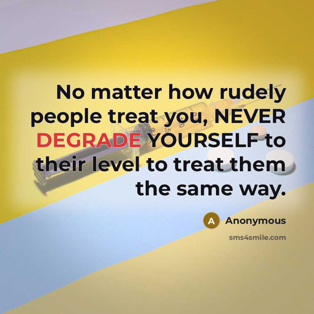 “No matter how rudely people treat you, NEVER DEGRADE YOURSELF…” quote by Anonymous